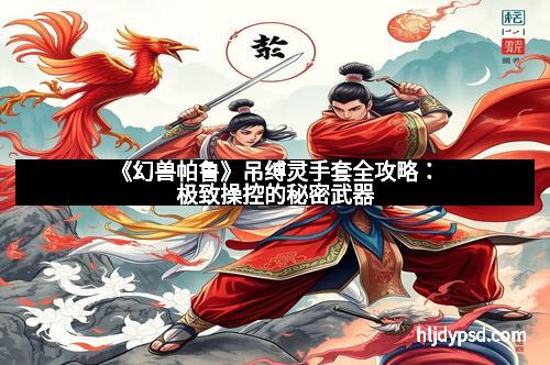 《幻兽帕鲁》吊缚灵手套全攻略：极致操控的秘密武器