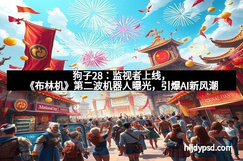 狗子28：监视者上线，《布林机》第二波机器人曝光，引爆AI新风潮
